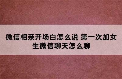 微信相亲开场白怎么说 第一次加女生微信聊天怎么聊